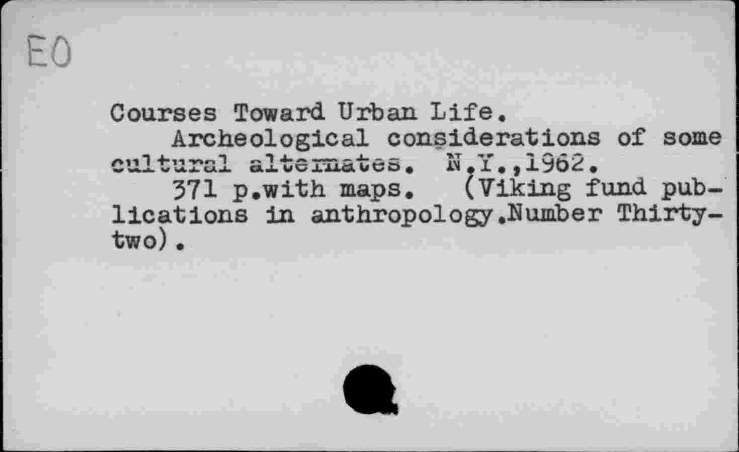 ﻿ЕО
Courses Toward Urban Life.
Archeological considerations of some cultural alternates. N.Y,,1962.
571 p.with maps. (Viking fund publications in anthropology .Number Thirty-two) .